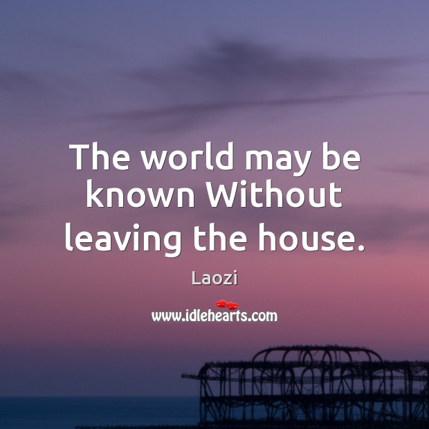 The world may be known Without leaving the house. Laozi Picture Quote