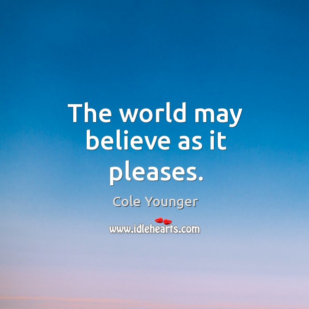 The world may believe as it pleases. Cole Younger Picture Quote