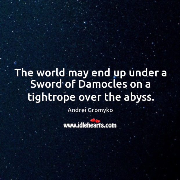 The world may end up under a sword of damocles on a tightrope over the abyss. Andrei Gromyko Picture Quote