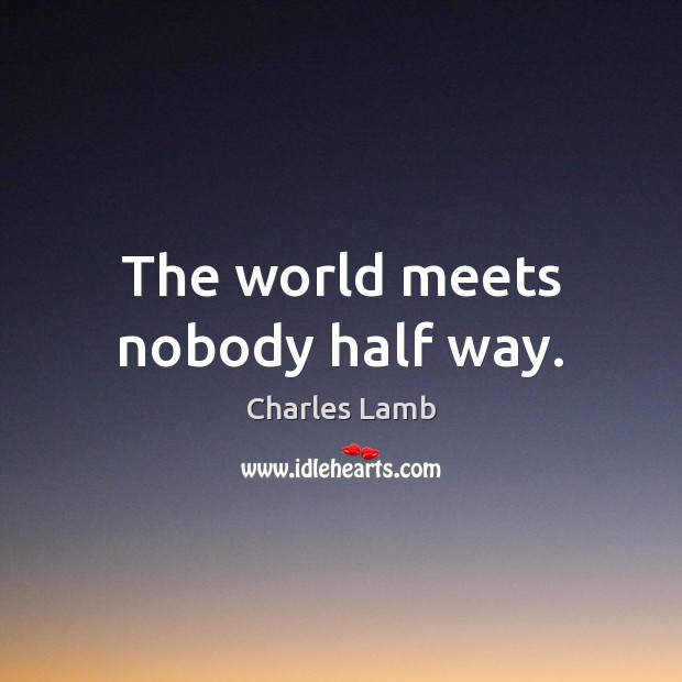 The world meets nobody half way. Charles Lamb Picture Quote