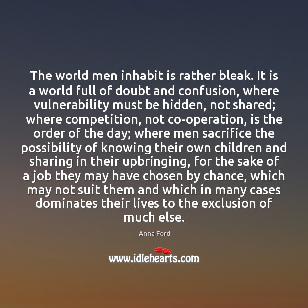 The world men inhabit is rather bleak. It is a world full 