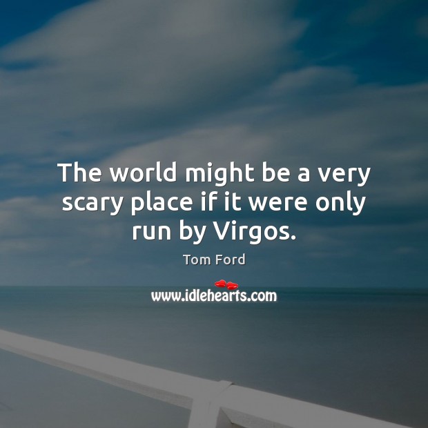 The world might be a very scary place if it were only run by Virgos. Tom Ford Picture Quote