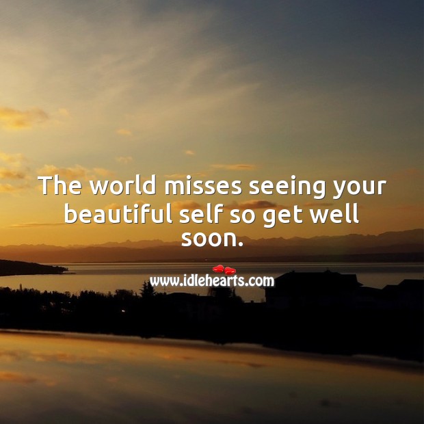 The world misses seeing your beautiful self so get well soon. Inspirational Get Well Messages Image