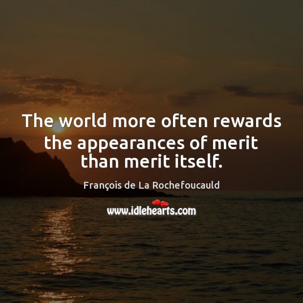 The world more often rewards the appearances of merit than merit itself. François de La Rochefoucauld Picture Quote