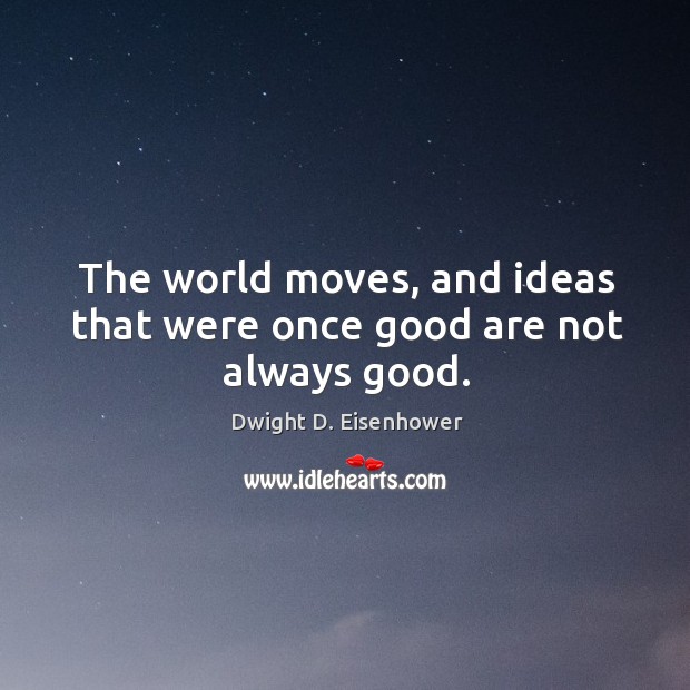 The world moves, and ideas that were once good are not always good. Image