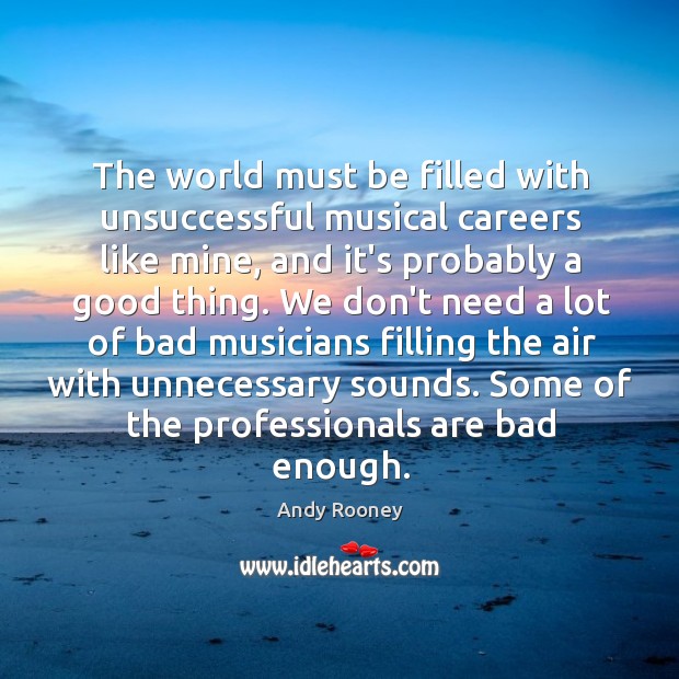 The world must be filled with unsuccessful musical careers like mine, and Andy Rooney Picture Quote