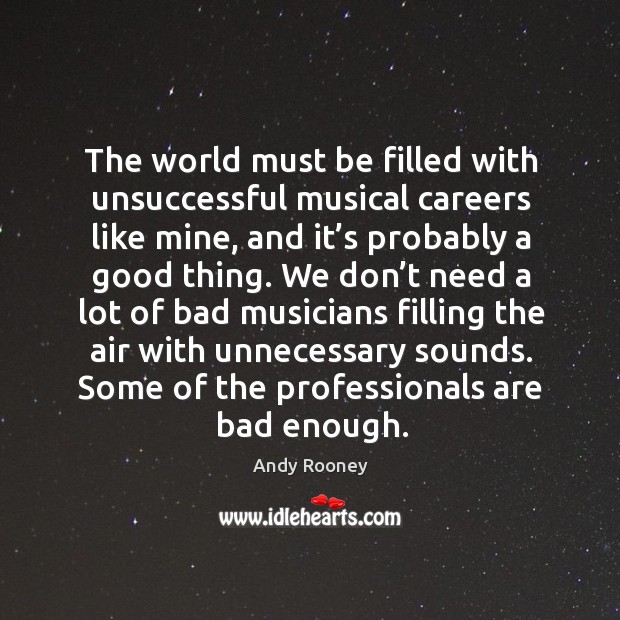 The world must be filled with unsuccessful musical careers like mine, and it’s probably a Andy Rooney Picture Quote