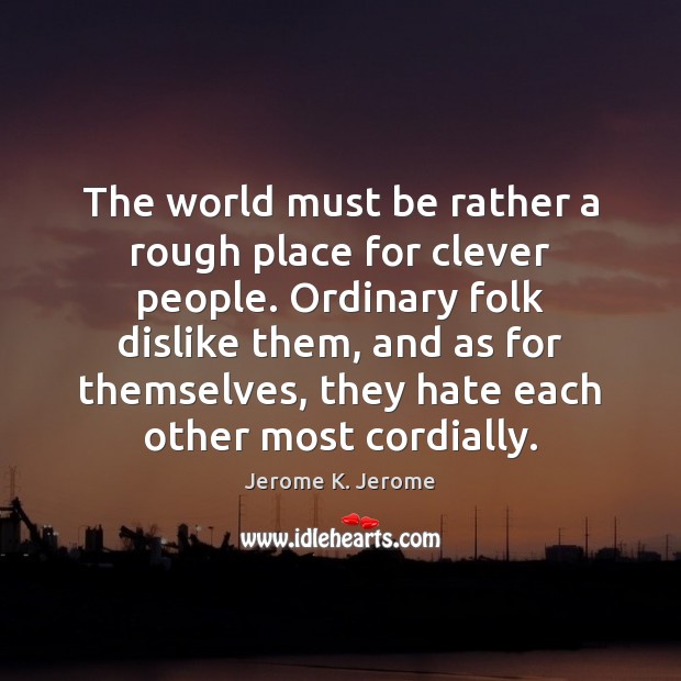 The world must be rather a rough place for clever people. Ordinary Jerome K. Jerome Picture Quote