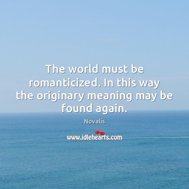 The world must be romanticized. In this way the originary meaning may be found again. Image