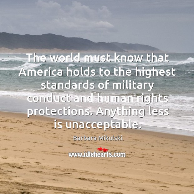 The world must know that america holds to the highest standards of military conduct Barbara Mikulski Picture Quote
