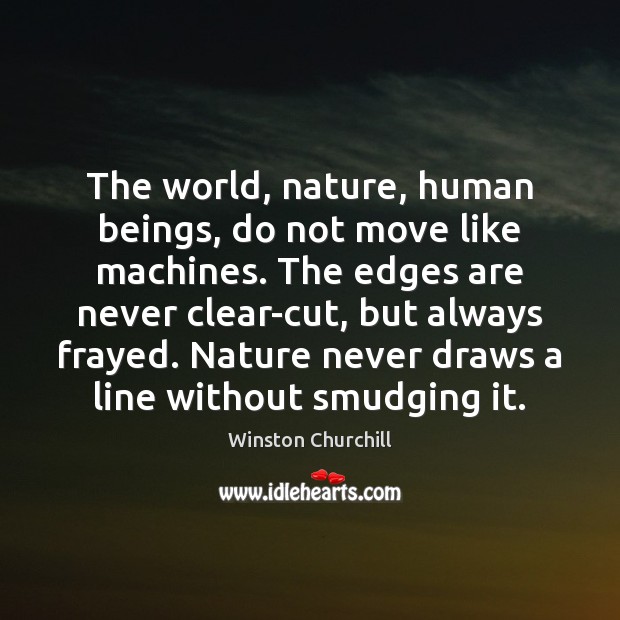 The world, nature, human beings, do not move like machines. The edges Winston Churchill Picture Quote