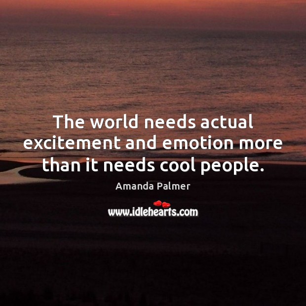 The world needs actual excitement and emotion more than it needs cool people. Amanda Palmer Picture Quote