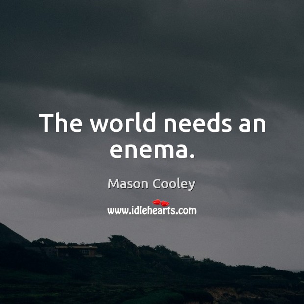 The world needs an enema. Mason Cooley Picture Quote