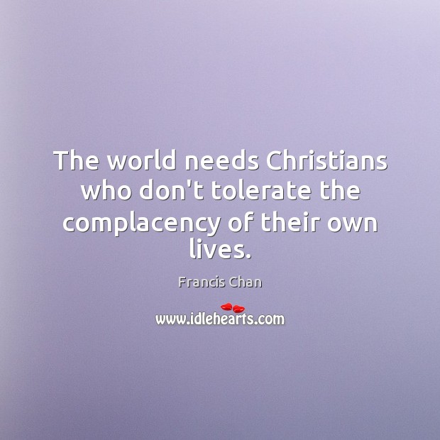 The world needs Christians who don’t tolerate the complacency of their own lives. Francis Chan Picture Quote