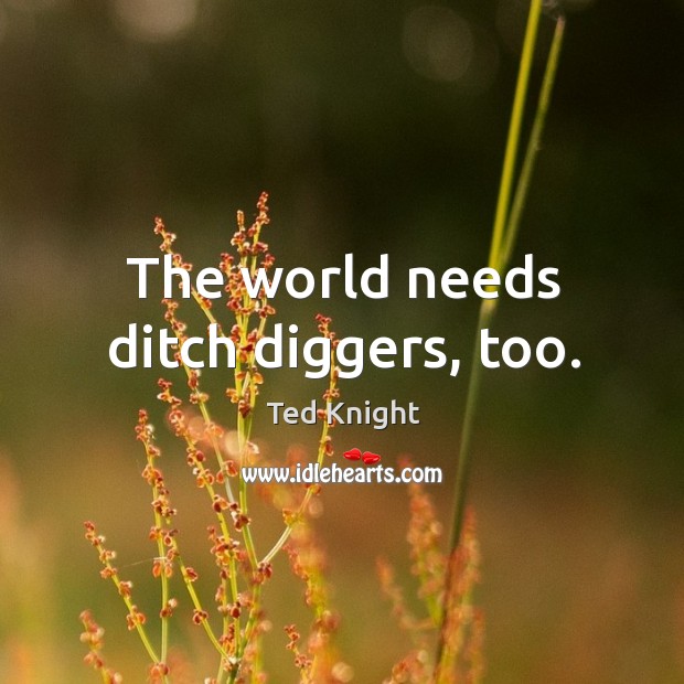 The world needs ditch diggers, too. Image
