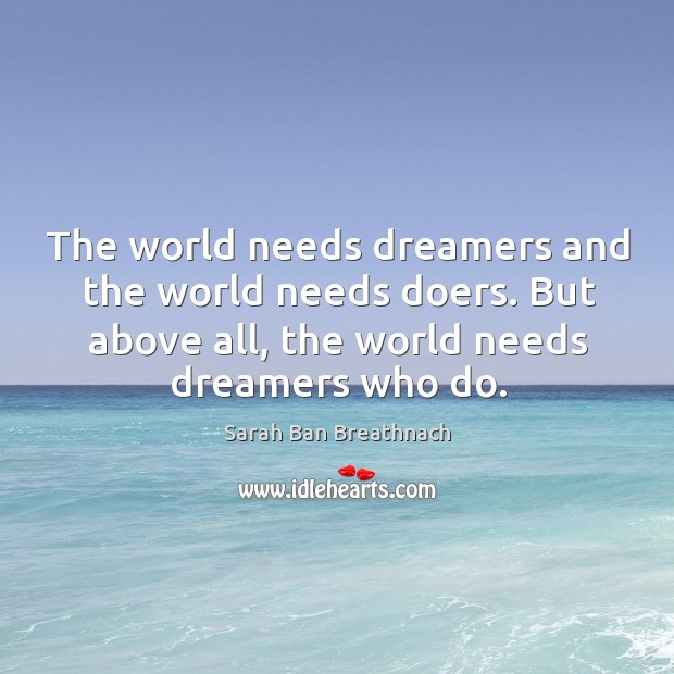 The world needs dreamers and the world needs doers. But above all, the world needs dreamers who do. Sarah Ban Breathnach Picture Quote