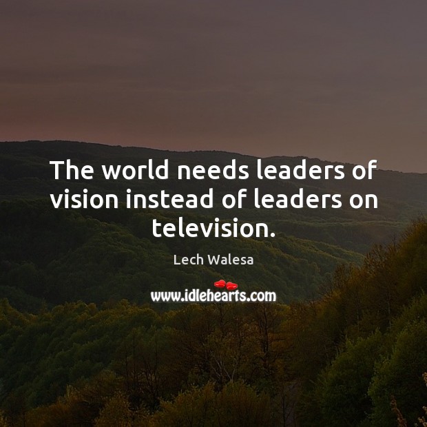 The world needs leaders of vision instead of leaders on television. Lech Walesa Picture Quote