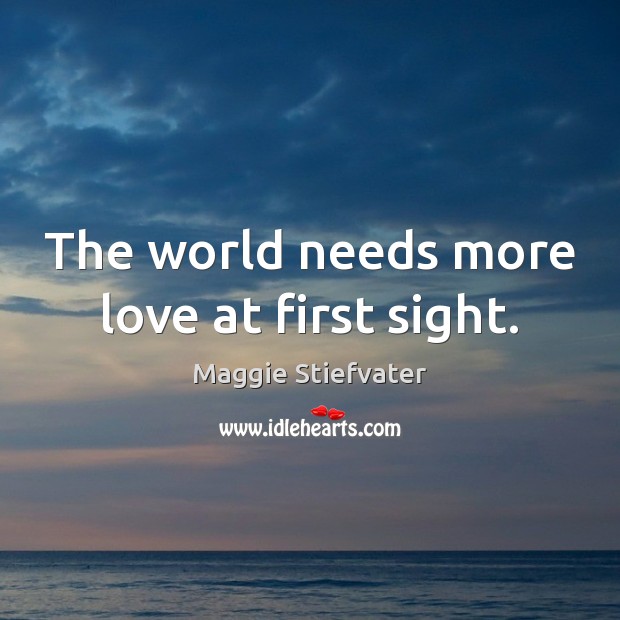 The world needs more love at first sight. Maggie Stiefvater Picture Quote