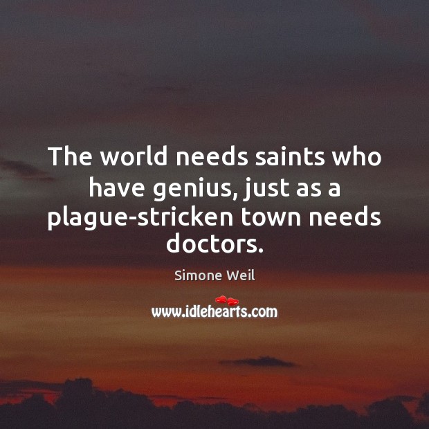 The world needs saints who have genius, just as a plague-stricken town needs doctors. Simone Weil Picture Quote