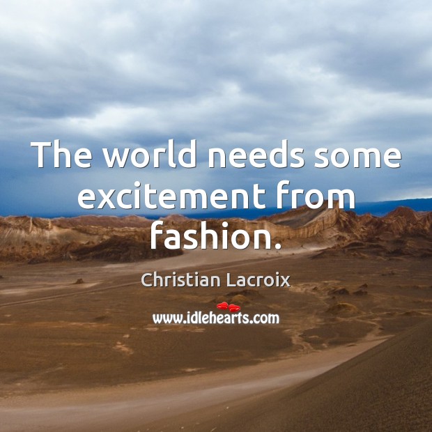 The world needs some excitement from fashion. Christian Lacroix Picture Quote