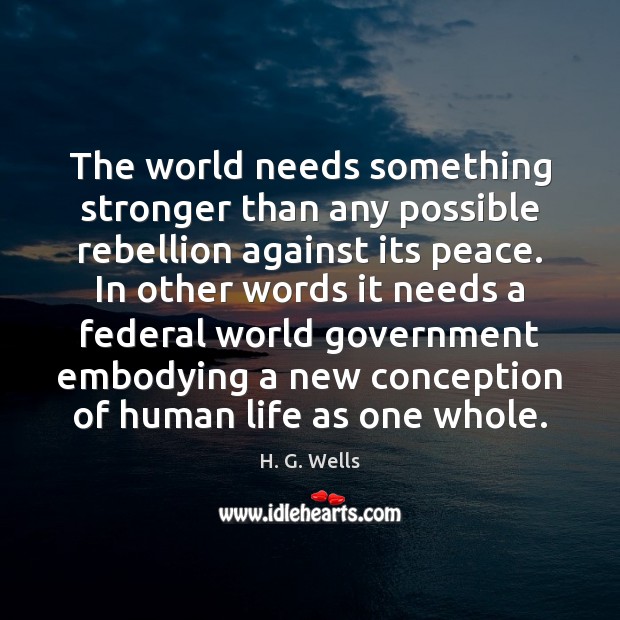 The world needs something stronger than any possible rebellion against its peace. H. G. Wells Picture Quote