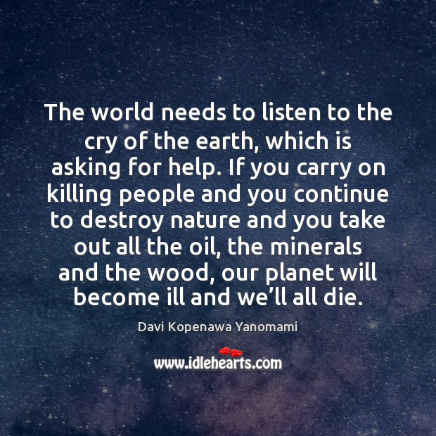 The world needs to listen to the cry of the earth, which Davi Kopenawa Yanomami Picture Quote