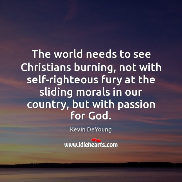 The world needs to see Christians burning, not with self-righteous fury at Kevin DeYoung Picture Quote