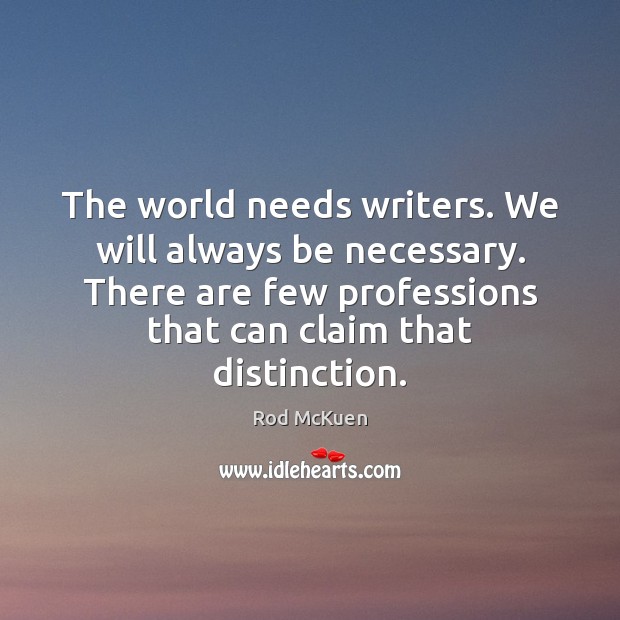 The world needs writers. We will always be necessary. There are few Rod McKuen Picture Quote