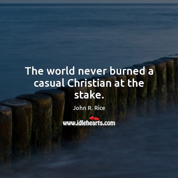The world never burned a casual Christian at the stake. John R. Rice Picture Quote