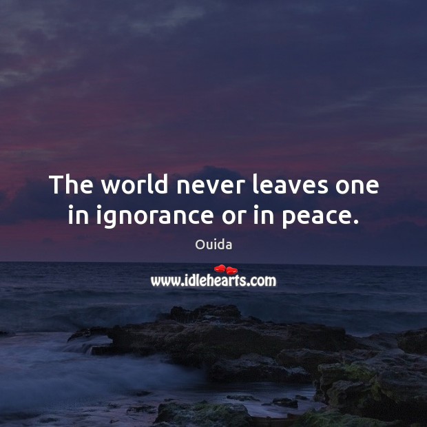 The world never leaves one in ignorance or in peace. Ouida Picture Quote