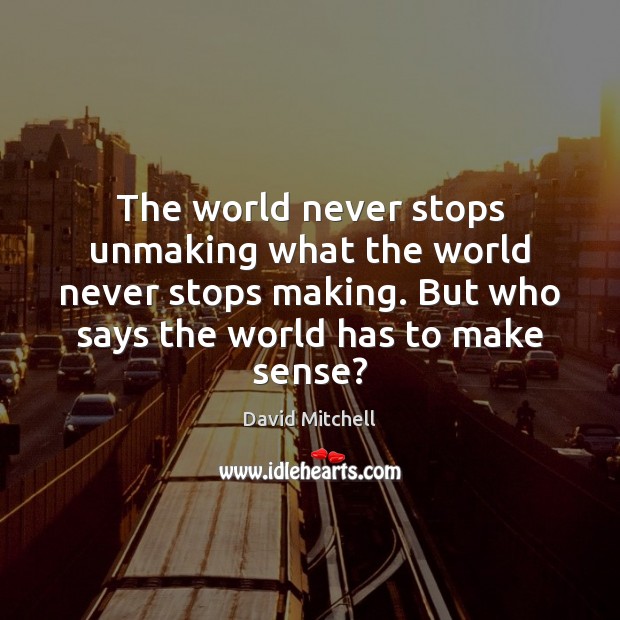 The world never stops unmaking what the world never stops making. But David Mitchell Picture Quote