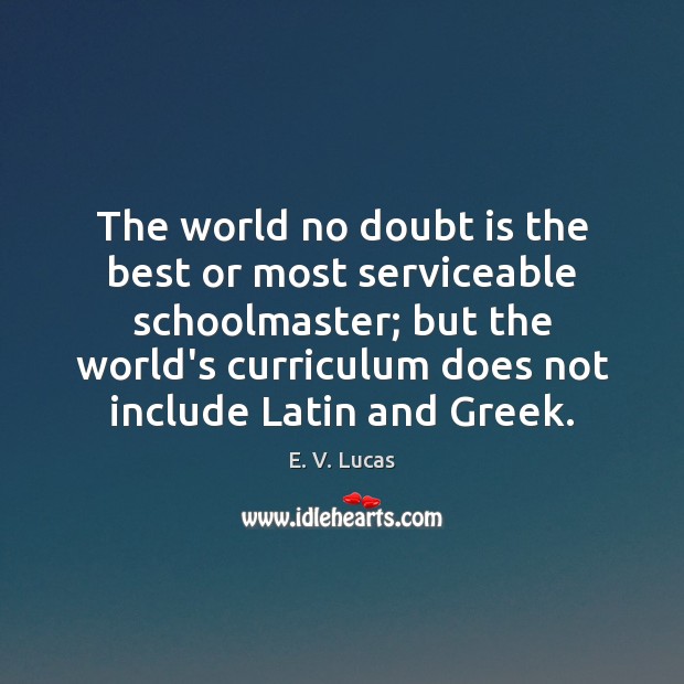 The world no doubt is the best or most serviceable schoolmaster; but E. V. Lucas Picture Quote