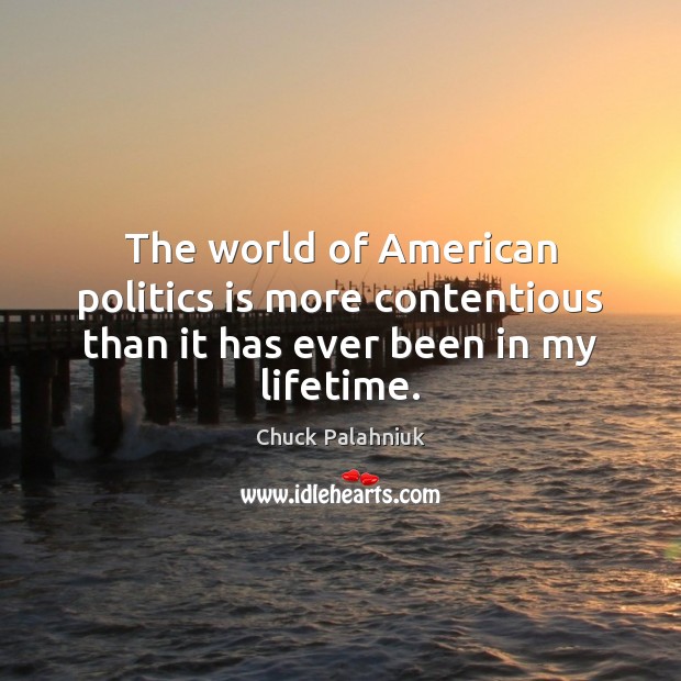 The world of American politics is more contentious than it has ever been in my lifetime. Chuck Palahniuk Picture Quote