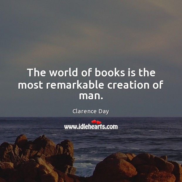 The world of books is the most remarkable creation of man. Clarence Day Picture Quote
