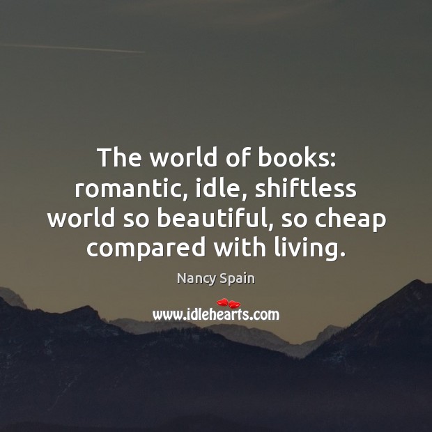 The world of books: romantic, idle, shiftless world so beautiful, so cheap Nancy Spain Picture Quote