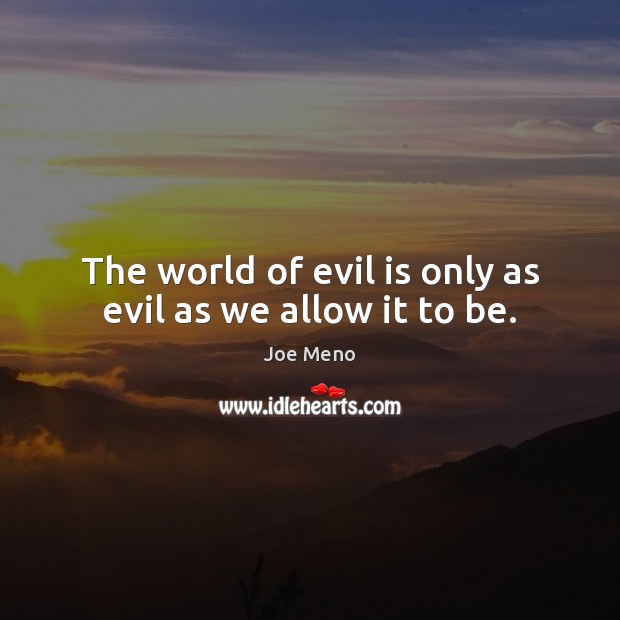 The world of evil is only as evil as we allow it to be. Joe Meno Picture Quote