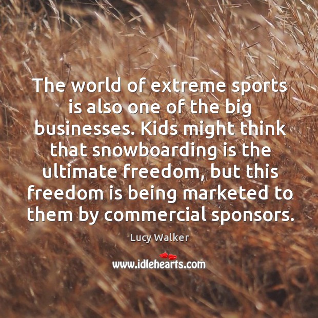 The world of extreme sports is also one of the big businesses. Lucy Walker Picture Quote