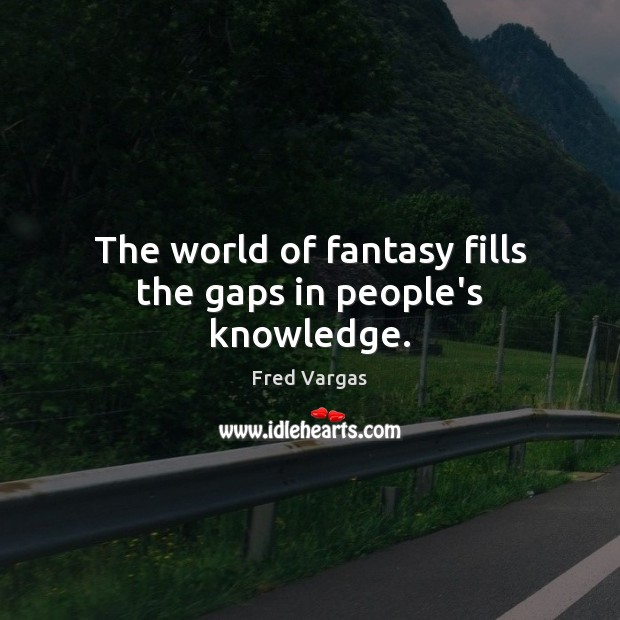 The world of fantasy fills the gaps in people’s knowledge. Fred Vargas Picture Quote