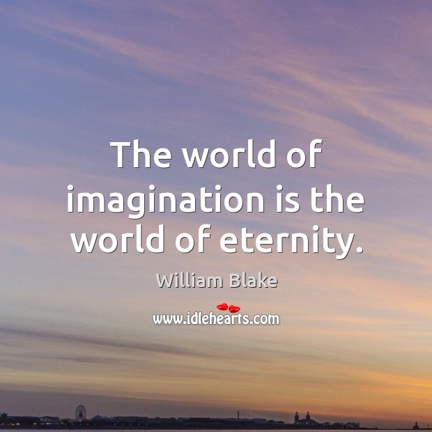 The world of imagination is the world of eternity. Imagination Quotes Image