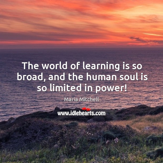 The world of learning is so broad, and the human soul is so limited in power! Maria Mitchell Picture Quote