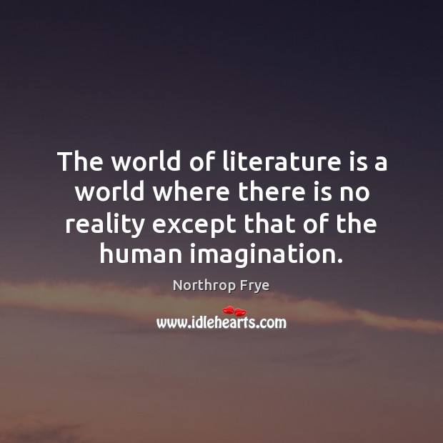 The world of literature is a world where there is no reality Northrop Frye Picture Quote
