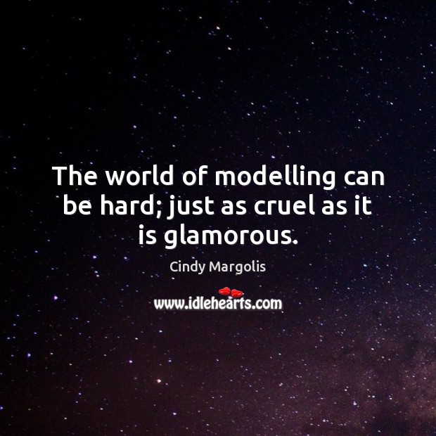 The world of modelling can be hard; just as cruel as it is glamorous. Cindy Margolis Picture Quote