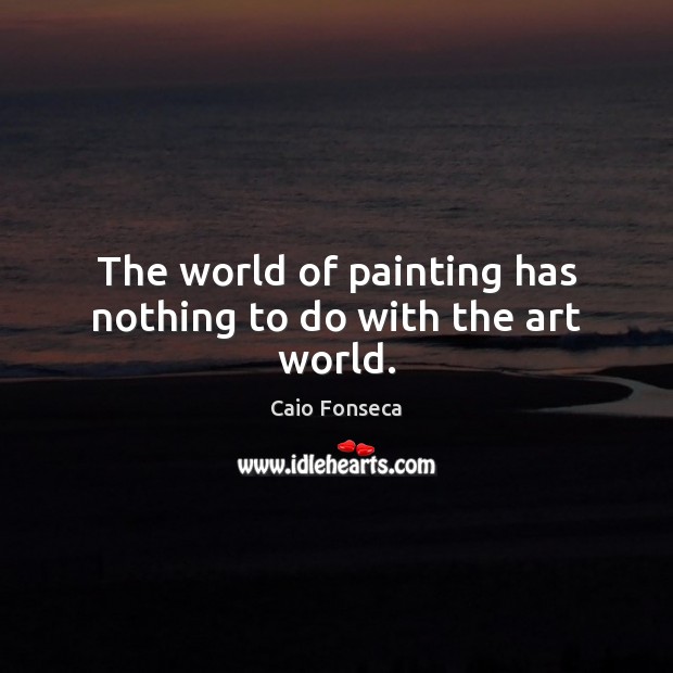 The world of painting has nothing to do with the art world. Image