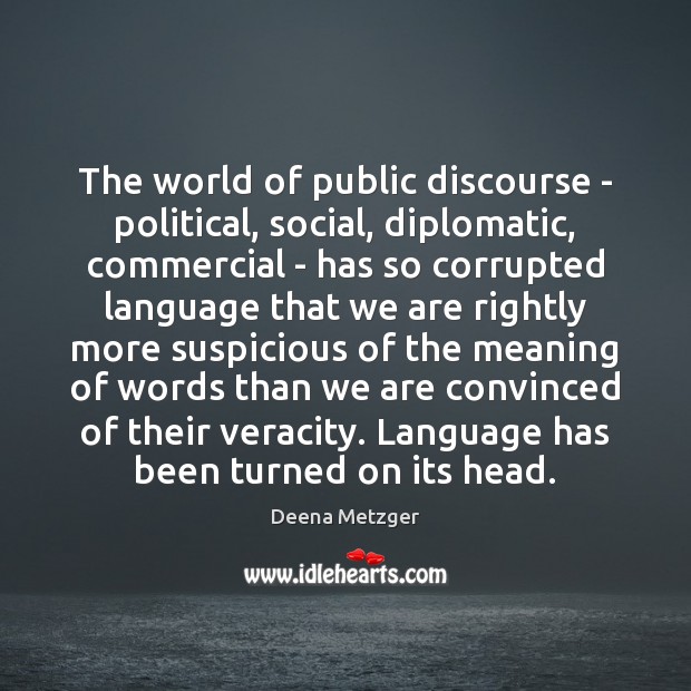 The world of public discourse – political, social, diplomatic, commercial – has Deena Metzger Picture Quote