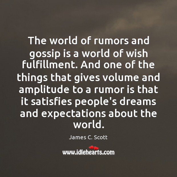 The world of rumors and gossip is a world of wish fulfillment. James C. Scott Picture Quote