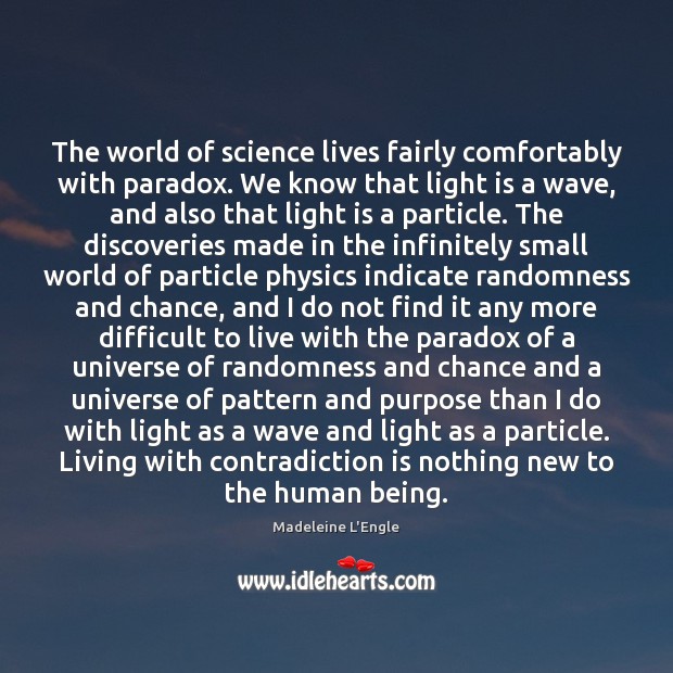 The world of science lives fairly comfortably with paradox. We know that Madeleine L’Engle Picture Quote
