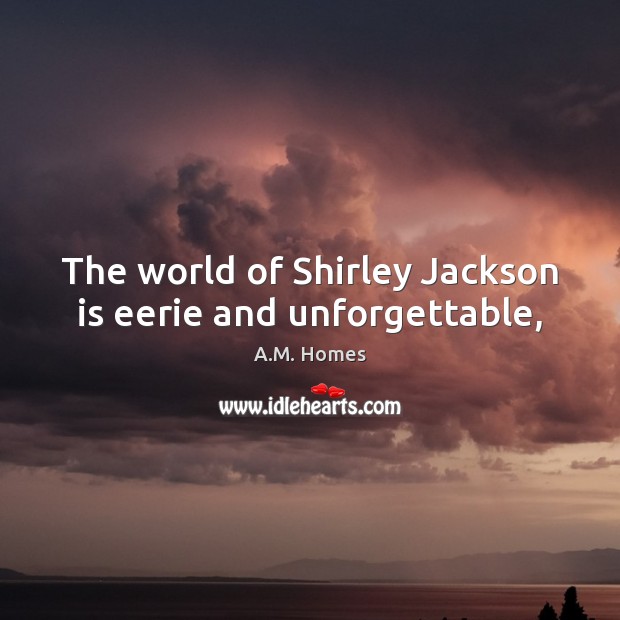 The world of Shirley Jackson is eerie and unforgettable, A.M. Homes Picture Quote
