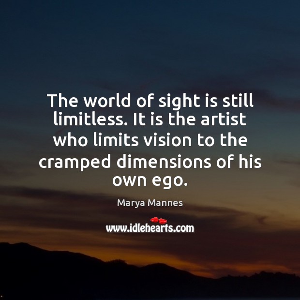 The world of sight is still limitless. It is the artist who Marya Mannes Picture Quote
