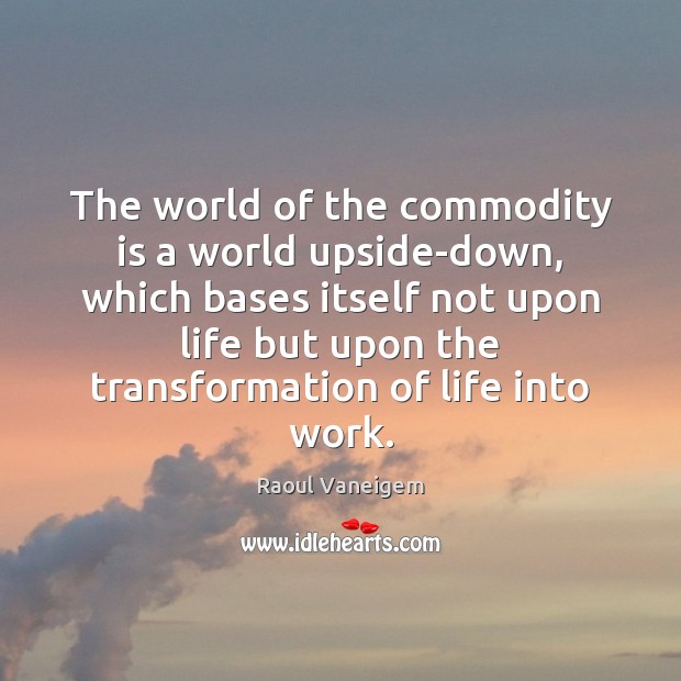 The world of the commodity is a world upside-down, which bases itself Raoul Vaneigem Picture Quote