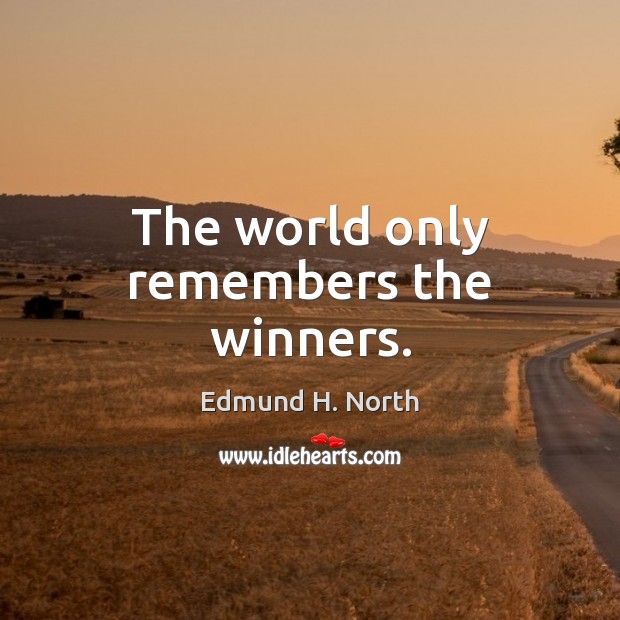 The world only remembers the winners. Edmund H. North Picture Quote
